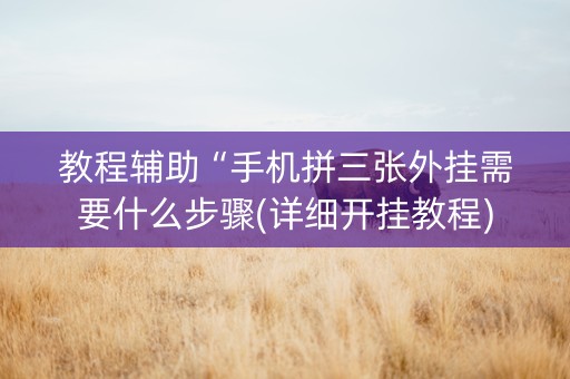 教程辅助“手机拼三张外挂需要什么步骤(详细开挂教程)