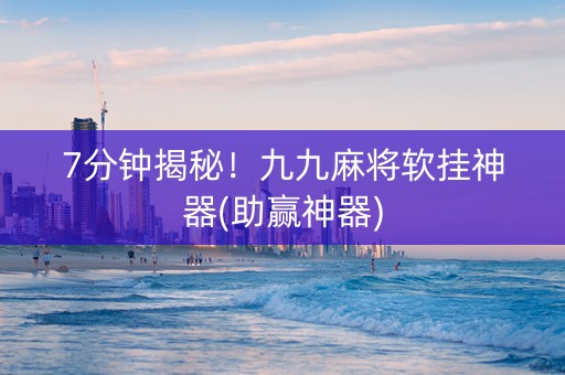 7分钟揭秘！九九麻将软挂神器(助赢神器)