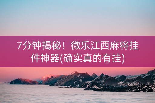 7分钟揭秘！微乐江西麻将挂件神器(确实真的有挂)