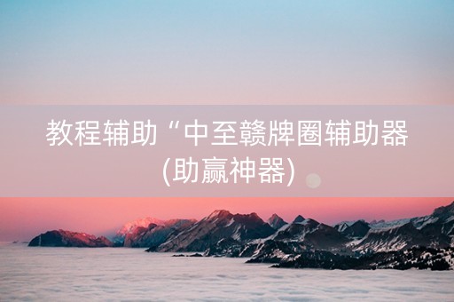 教程辅助“中至赣牌圈辅助器(助赢神器)