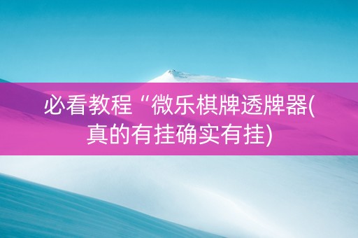 必看教程“微乐棋牌透牌器(真的有挂确实有挂)