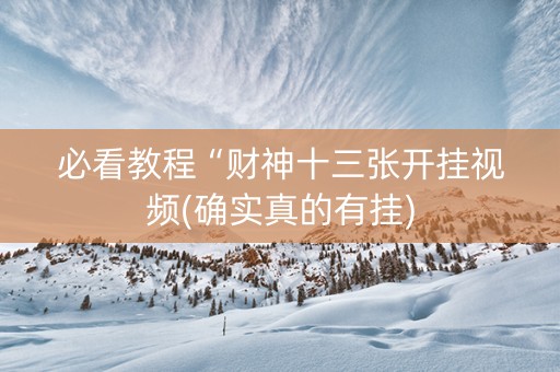 必看教程“财神十三张开挂视频(确实真的有挂)