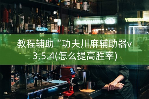 教程辅助“功夫川麻辅助器v3.5.4(怎么提高胜率)