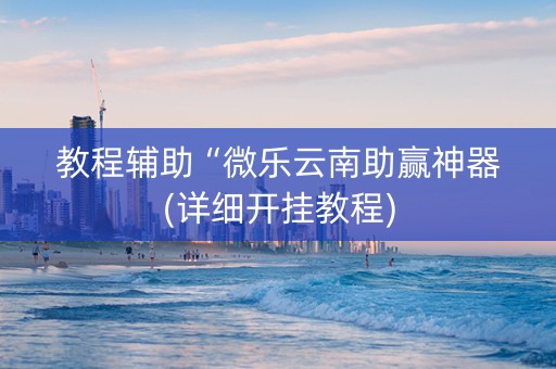 教程辅助“微乐云南助赢神器(详细开挂教程)