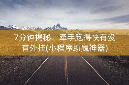 7分钟揭秘！牵手跑得快有没有外挂(小程序助赢神器)