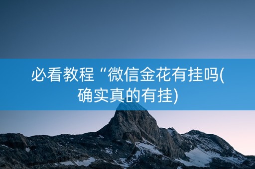 必看教程“微信金花有挂吗(确实真的有挂)