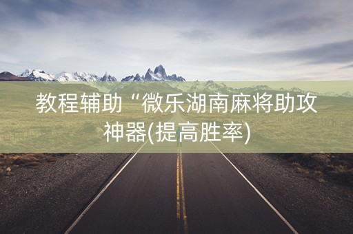 教程辅助“微乐湖南麻将助攻神器(提高胜率)