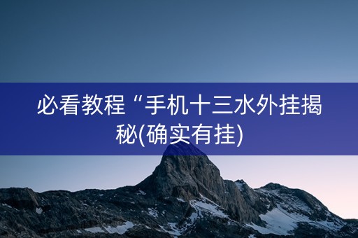 必看教程“手机十三水外挂揭秘(确实有挂)