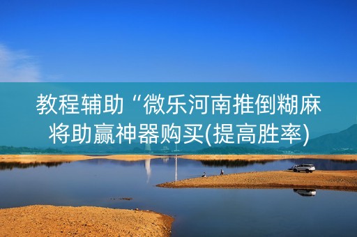 教程辅助“微乐河南推倒糊麻将助赢神器购买(提高胜率)