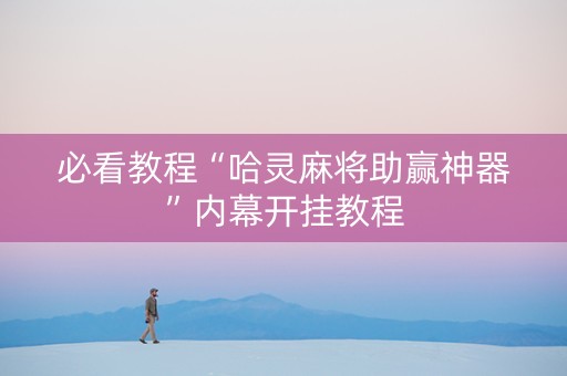 必看教程“哈灵麻将助赢神器”内幕开挂教程
