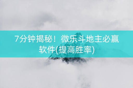 7分钟揭秘！微乐斗地主必赢软件(提高胜率)