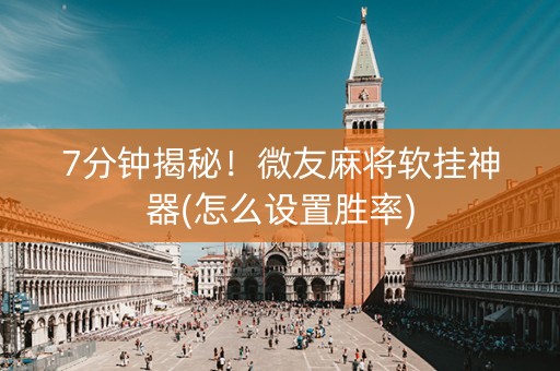 7分钟揭秘！微友麻将软挂神器(怎么设置胜率)