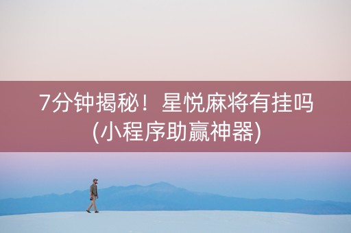 7分钟揭秘！星悦麻将有挂吗(小程序助赢神器)