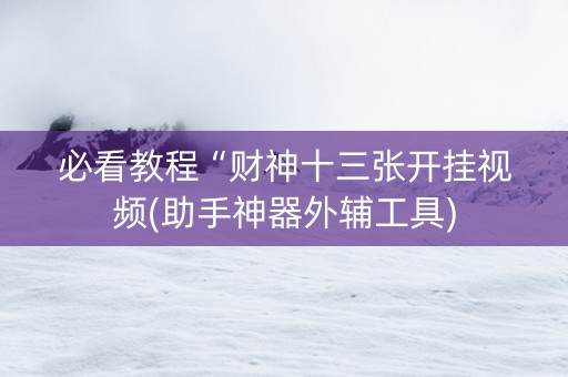 必看教程“财神十三张开挂视频(助手神器外辅工具)