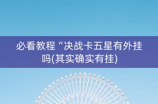 必看教程“决战卡五星有外挂吗(其实确实有挂)