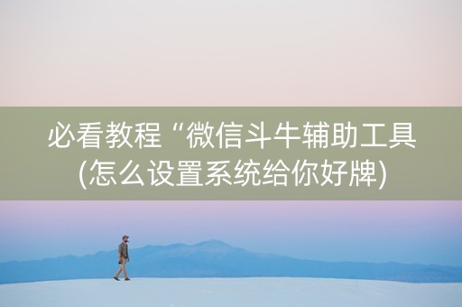 必看教程“微信斗牛辅助工具(怎么设置系统给你好牌)