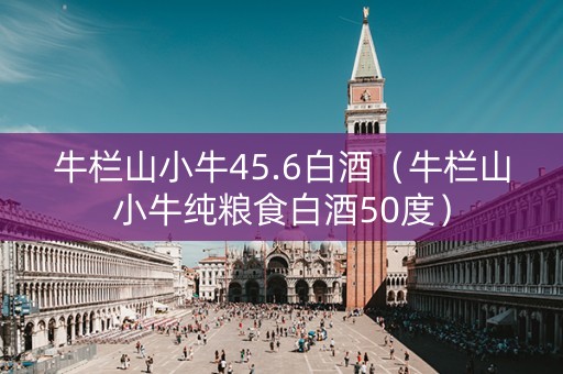 牛栏山小牛45.6白酒（牛栏山小牛纯粮食白酒50度）