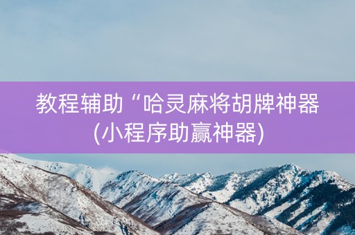 教程辅助“哈灵麻将胡牌神器(小程序助赢神器)