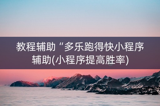 教程辅助“多乐跑得快小程序辅助(小程序提高胜率)