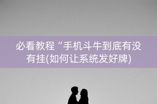 必看教程“手机斗牛到底有没有挂(如何让系统发好牌)