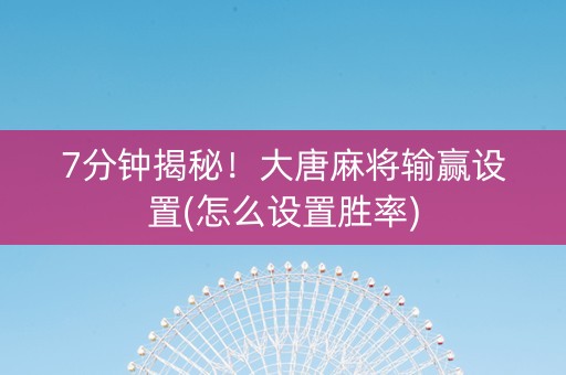 7分钟揭秘！大唐麻将输赢设置(怎么设置胜率)