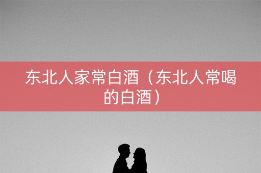 东北人家常白酒（东北人常喝的白酒）