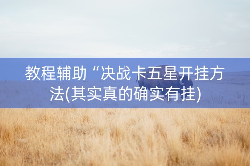 教程辅助“决战卡五星开挂方法(其实真的确实有挂)