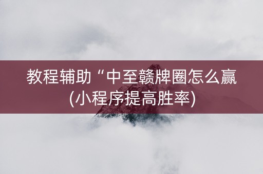 教程辅助“中至赣牌圈怎么赢(小程序提高胜率)