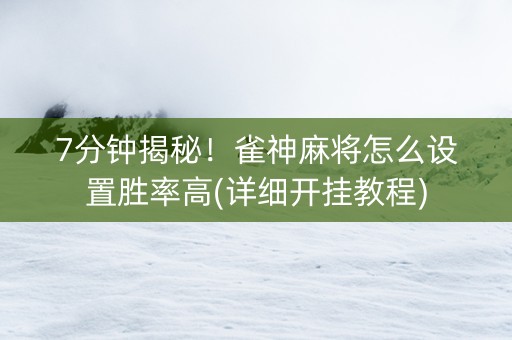 7分钟揭秘！雀神麻将怎么设置胜率高(详细开挂教程)