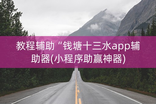 教程辅助“钱塘十三水app辅助器(小程序助赢神器)