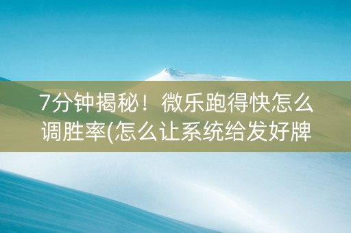 7分钟揭秘！微乐跑得快怎么调胜率(怎么让系统给发好牌)