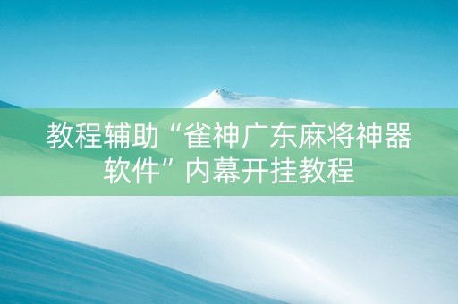 教程辅助“雀神广东麻将神器软件”内幕开挂教程
