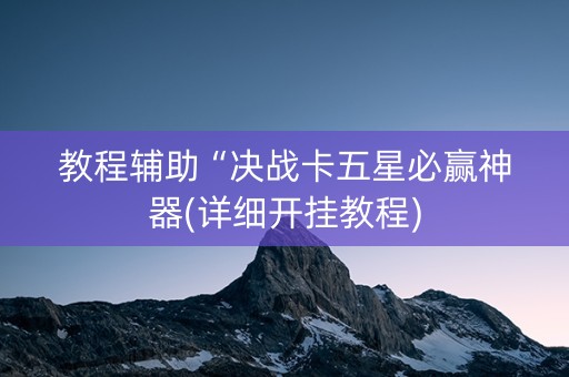 教程辅助“决战卡五星必赢神器(详细开挂教程)