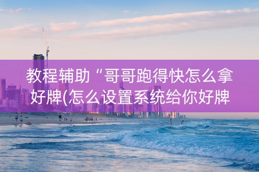 教程辅助“哥哥跑得快怎么拿好牌(怎么设置系统给你好牌)