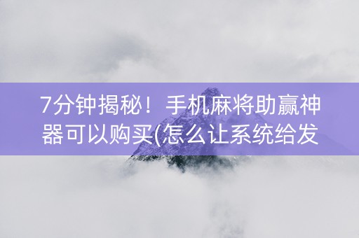 7分钟揭秘！手机麻将助赢神器可以购买(怎么让系统给发好牌)
