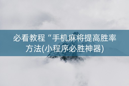 必看教程“手机麻将提高胜率方法(小程序必胜神器)