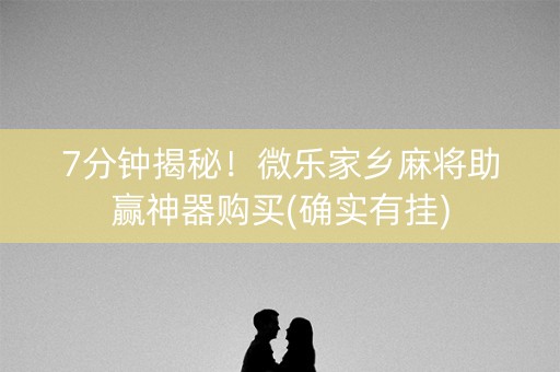 7分钟揭秘！微乐家乡麻将助赢神器购买(确实有挂)