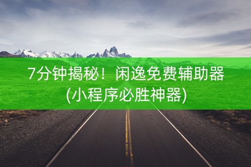 7分钟揭秘！闲逸免费辅助器(小程序必胜神器)