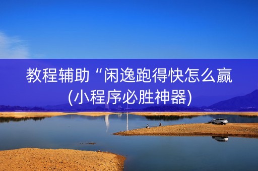 教程辅助“闲逸跑得快怎么赢(小程序必胜神器)
