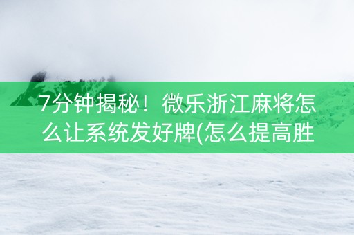 7分钟揭秘！微乐浙江麻将怎么让系统发好牌(怎么提高胜率)