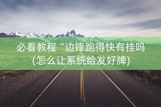 必看教程“边锋跑得快有挂吗(怎么让系统给发好牌)