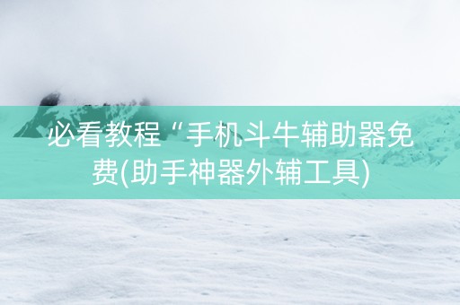 必看教程“手机斗牛辅助器免费(助手神器外辅工具)