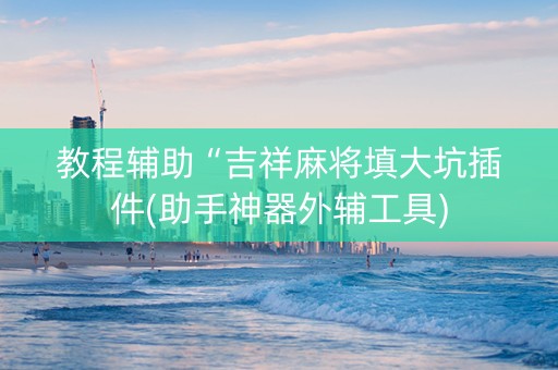 教程辅助“吉祥麻将填大坑插件(助手神器外辅工具)