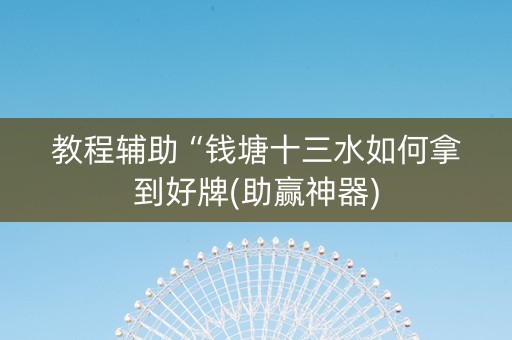 教程辅助“钱塘十三水如何拿到好牌(助赢神器)