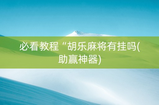 必看教程“胡乐麻将有挂吗(助赢神器)
