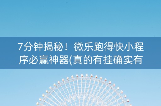 7分钟揭秘！微乐跑得快小程序必赢神器(真的有挂确实有挂)