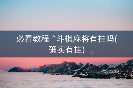 必看教程“斗棋麻将有挂吗(确实有挂)