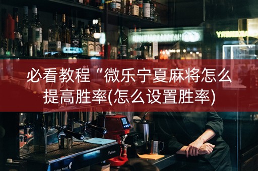 必看教程“微乐宁夏麻将怎么提高胜率(怎么设置胜率)