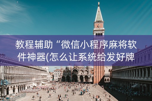 教程辅助“微信小程序麻将软件神器(怎么让系统给发好牌)