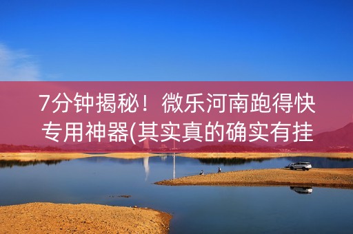 7分钟揭秘！微乐河南跑得快专用神器(其实真的确实有挂)